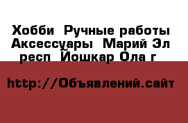 Хобби. Ручные работы Аксессуары. Марий Эл респ.,Йошкар-Ола г.